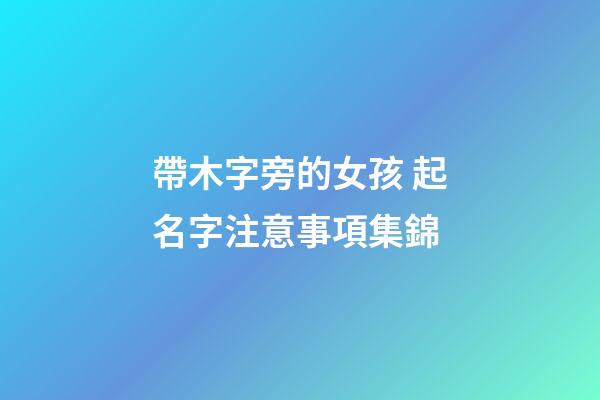 帶木字旁的女孩 起名字注意事項集錦